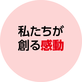 私たちが創る感動